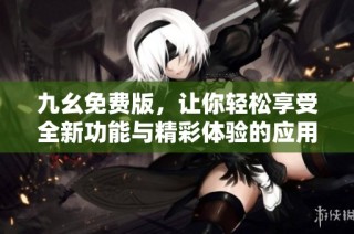 九幺免费版，让你轻松享受全新功能与精彩体验的应用推荐