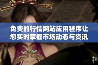 免费的行情网站应用程序让您实时掌握市场动态与资讯
