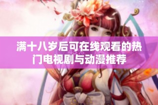 满十八岁后可在线观看的热门电视剧与动漫推荐