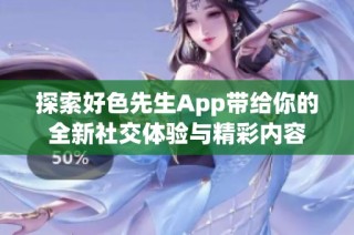 探索好色先生App带给你的全新社交体验与精彩内容