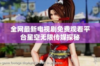 全网最新电视剧免费观看平台星空无限传媒探秘