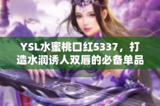 YSL水蜜桃口红5337，打造水润诱人双唇的必备单品