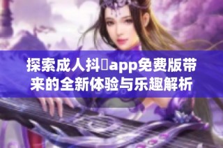 探索成人抖抈app免费版带来的全新体验与乐趣解析