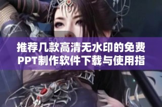 推荐几款高清无水印的免费PPT制作软件下载与使用指南