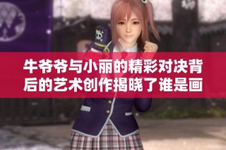 牛爷爷与小丽的精彩对决背后的艺术创作揭晓了谁是画家