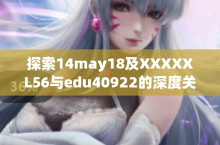 探索14may18及XXXXXL56与edu40922的深度关联与影响分析