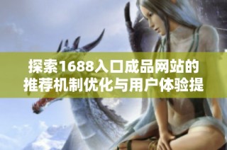 探索1688入口成品网站的推荐机制优化与用户体验提升技巧