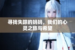 寻找失踪的妈妈，我们的心灵之旅与希望