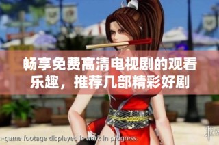 畅享免费高清电视剧的观看乐趣，推荐几部精彩好剧