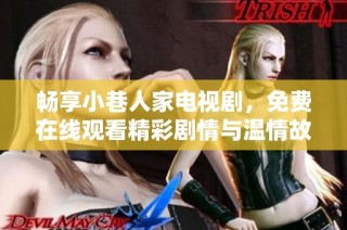 畅享小巷人家电视剧，免费在线观看精彩剧情与温情故事