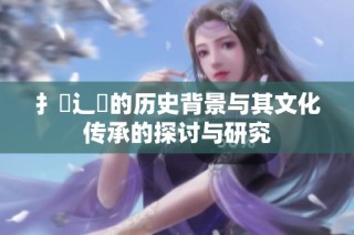 扌喿辶畐的历史背景与其文化传承的探讨与研究