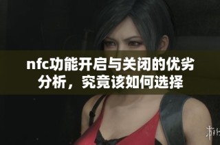 nfc功能开启与关闭的优劣分析，究竟该如何选择