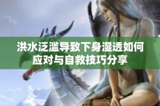 洪水泛滥导致下身湿透如何应对与自救技巧分享