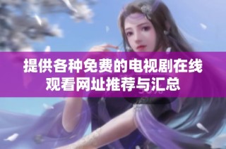 提供各种免费的电视剧在线观看网址推荐与汇总