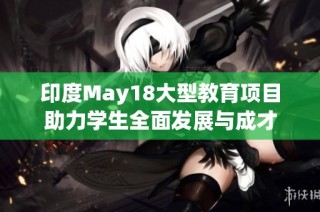 印度May18大型教育项目助力学生全面发展与成才