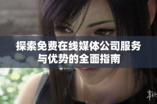 探索免费在线媒体公司服务与优势的全面指南