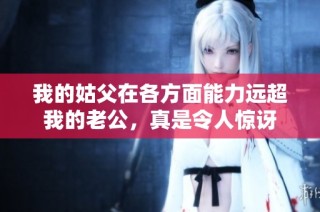 我的姑父在各方面能力远超我的老公，真是令人惊讶
