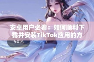 安卓用户必看：如何顺利下载并安装TikTok应用的方法详解