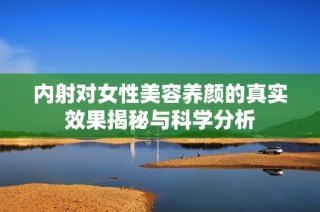内射对女性美容养颜的真实效果揭秘与科学分析