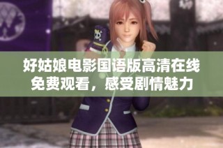好姑娘电影国语版高清在线免费观看，感受剧情魅力