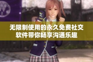 无限制使用的永久免费社交软件带你畅享沟通乐趣