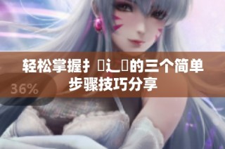 轻松掌握扌喿辶畐的三个简单步骤技巧分享