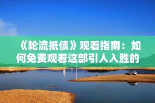 《轮流抵债》观看指南：如何免费观看这部引人入胜的影片