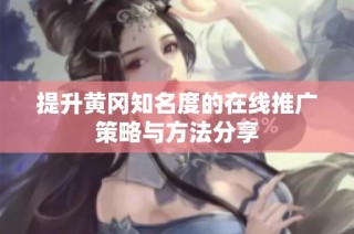 提升黄冈知名度的在线推广策略与方法分享