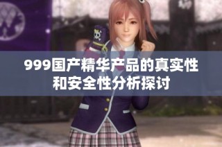 999国产精华产品的真实性和安全性分析探讨