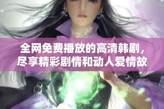 全网免费播放的高清韩剧，尽享精彩剧情和动人爱情故事