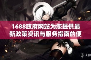 1688政府网站为您提供最新政策资讯与服务指南的便捷通道