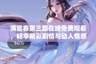 满宫春第三部在线免费观看，畅享精彩剧情与动人情感的盛宴
