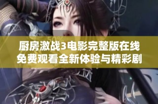 厨房激战3电影完整版在线免费观看全新体验与精彩剧情解析