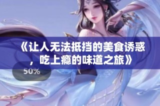 《让人无法抵挡的美食诱惑，吃上瘾的味道之旅》