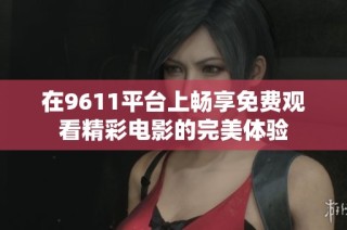 在9611平台上畅享免费观看精彩电影的完美体验