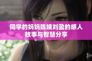 同学的妈妈陈姨刘盈的感人故事与智慧分享
