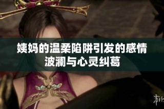 姨妈的温柔陷阱引发的感情波澜与心灵纠葛
