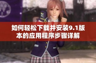 如何轻松下载并安装9.1版本的应用程序步骤详解