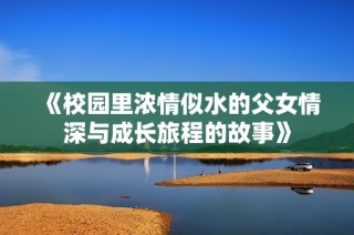 《校园里浓情似水的父女情深与成长旅程的故事》