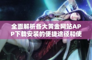 全面解析各大黄金网站APP下载安装的便捷途径和使用指南
