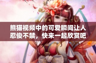 熊猫视频中的可爱瞬间让人忍俊不禁，快来一起欣赏吧