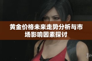 黄金价格未来走势分析与市场影响因素探讨