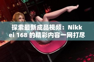 探索最新成品视频：Nikkei 168 的精彩内容一网打尽