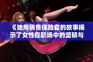 《她用销售保险套的故事揭示了女性在职场中的坚韧与智慧》