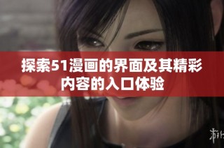 探索51漫画的界面及其精彩内容的入口体验