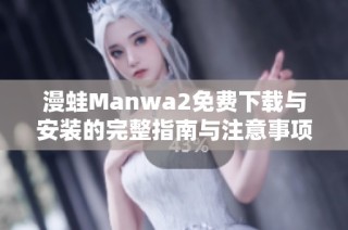 漫蛙Manwa2免费下载与安装的完整指南与注意事项