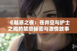 《魅惑之夜：苍井空与护士之间的禁忌秘密与激情故事》