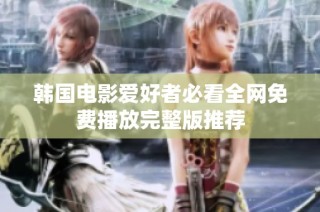 韩国电影爱好者必看全网免费播放完整版推荐