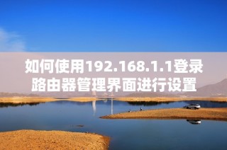 如何使用192.168.1.1登录路由器管理界面进行设置