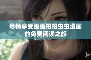 尽情享受歪歪扭扭虫虫漫画的免费阅读之旅